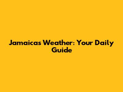 Jamaica's Weather: Your Daily Guide