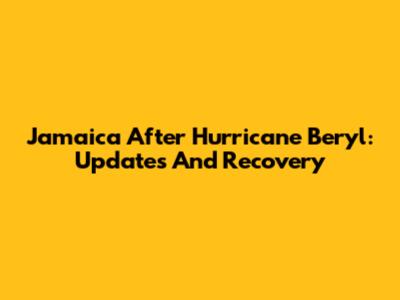 Jamaica After Hurricane Beryl: Updates And Recovery