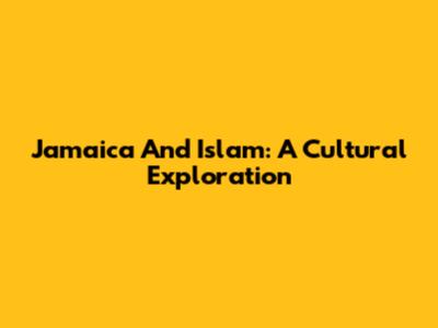 Jamaica And Islam: A Cultural Exploration