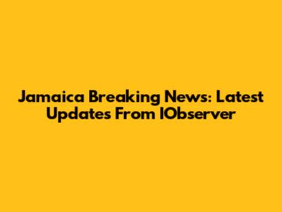 Jamaica Breaking News: Latest Updates From IObserver