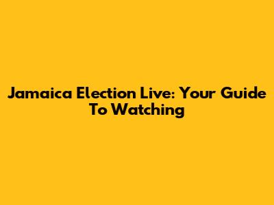 Jamaica Election Live: Your Guide To Watching
