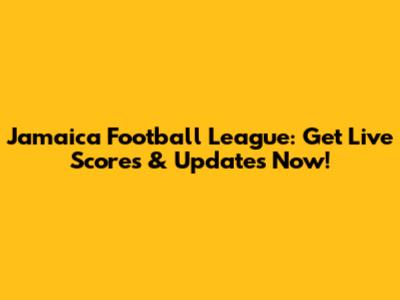 Jamaica Football League: Get Live Scores & Updates Now!