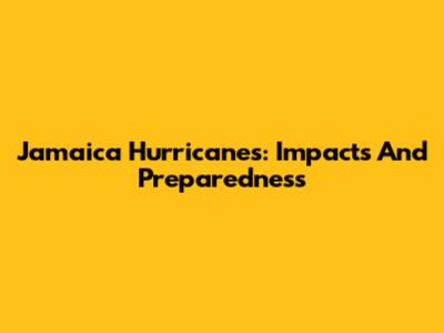 Jamaica Hurricanes: Impacts And Preparedness