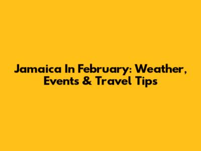 Jamaica In February: Weather, Events & Travel Tips