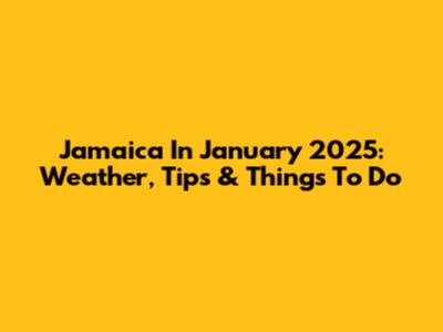 Jamaica In January 2025: Weather, Tips & Things To Do