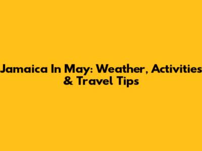 Jamaica In May: Weather, Activities & Travel Tips
