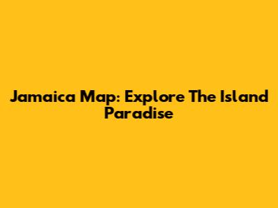 Jamaica Map: Explore The Island Paradise