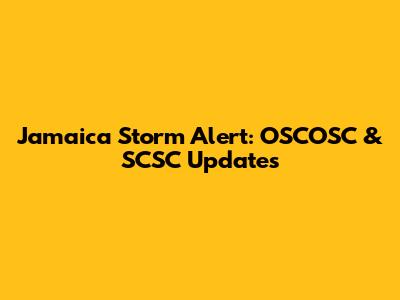 Jamaica Storm Alert: OSCOSC & SCSC Updates