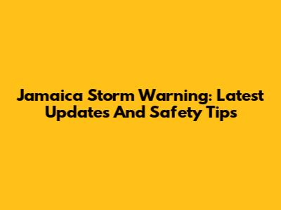 Jamaica Storm Warning: Latest Updates And Safety Tips