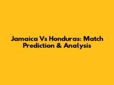 Jamaica Vs Honduras: Match Prediction & Analysis