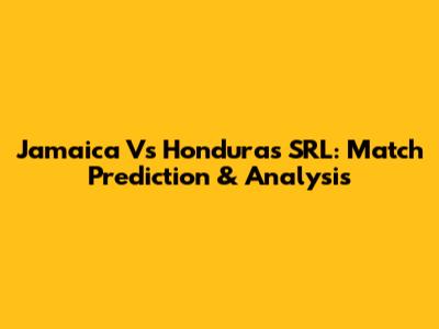 Jamaica Vs Honduras SRL: Match Prediction & Analysis