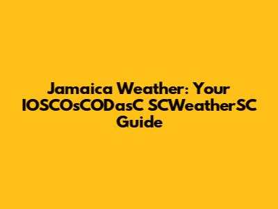 Jamaica Weather: Your IOSCOsCODasC SCWeatherSC Guide