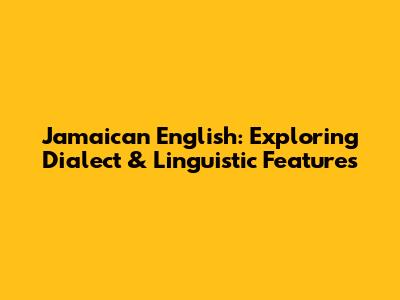 Jamaican English: Exploring Dialect & Linguistic Features
