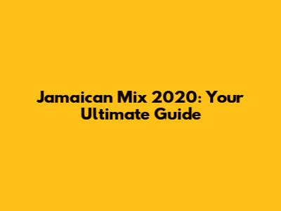 Jamaican Mix 2020: Your Ultimate Guide