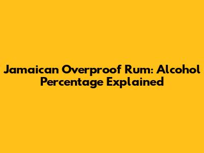 Jamaican Overproof Rum: Alcohol Percentage Explained