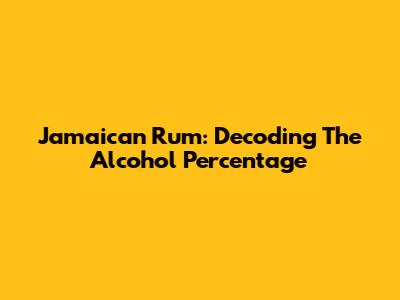 Jamaican Rum: Decoding The Alcohol Percentage