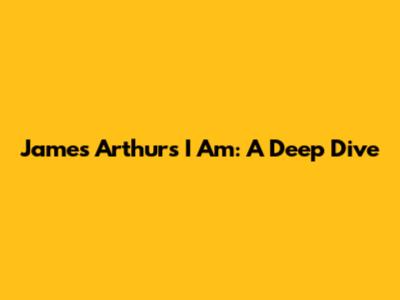 James Arthur's 'I Am': A Deep Dive