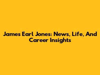James Earl Jones: News, Life, And Career Insights