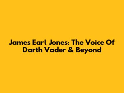 James Earl Jones: The Voice Of Darth Vader & Beyond