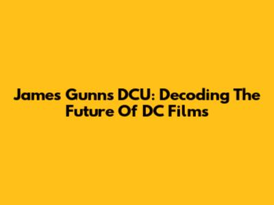 James Gunn's DCU: Decoding The Future Of DC Films