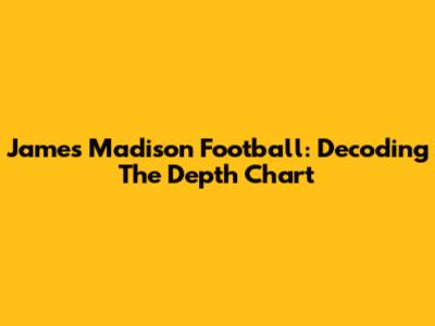 James Madison Football: Decoding The Depth Chart