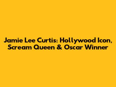 Jamie Lee Curtis: Hollywood Icon, Scream Queen & Oscar Winner