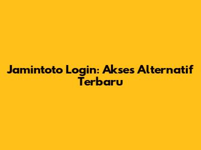 Jamintoto Login: Akses Alternatif Terbaru