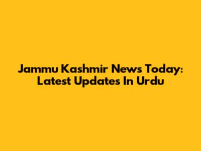 Jammu Kashmir News Today: Latest Updates In Urdu