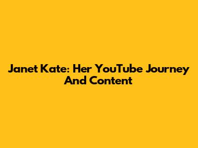 Janet Kate: Her YouTube Journey And Content