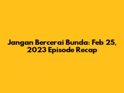 Jangan Bercerai Bunda: Feb 25, 2023 Episode Recap