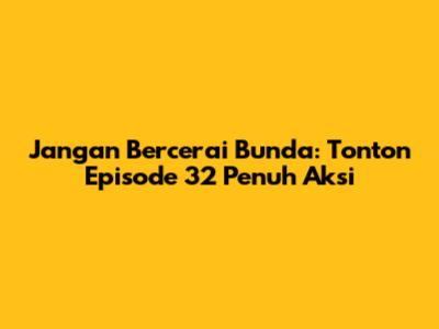 Jangan Bercerai Bunda: Tonton Episode 32 Penuh Aksi