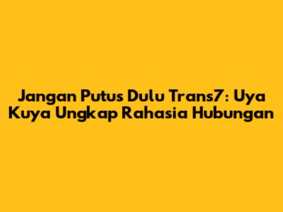 Jangan Putus Dulu Trans7: Uya Kuya Ungkap Rahasia Hubungan