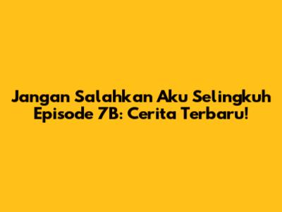 Jangan Salahkan Aku Selingkuh Episode 7B: Cerita Terbaru!