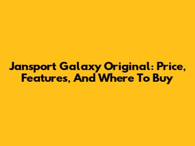 Jansport Galaxy Original: Price, Features, And Where To Buy