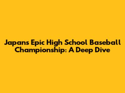 Japan's Epic High School Baseball Championship: A Deep Dive
