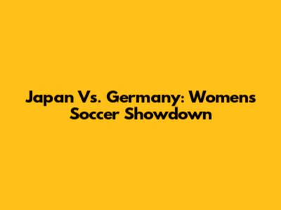 Japan Vs. Germany: Women's Soccer Showdown
