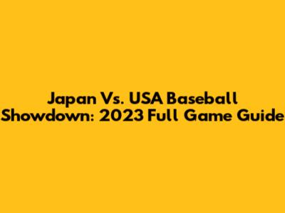 Japan Vs. USA Baseball Showdown: 2023 Full Game Guide