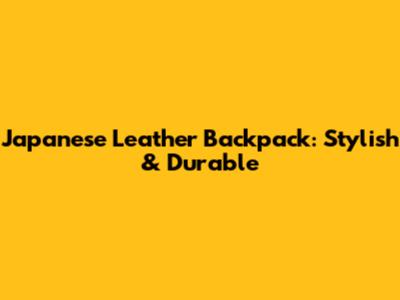 Japanese Leather Backpack: Stylish & Durable