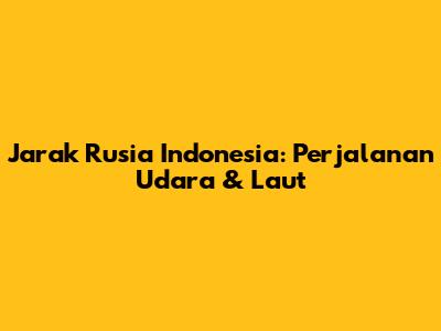 Jarak Rusia Indonesia: Perjalanan Udara & Laut