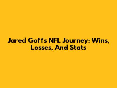 Jared Goff's NFL Journey: Wins, Losses, And Stats