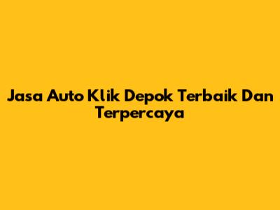 Jasa Auto Klik Depok Terbaik Dan Terpercaya