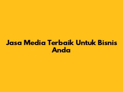 Jasa Media Terbaik Untuk Bisnis Anda