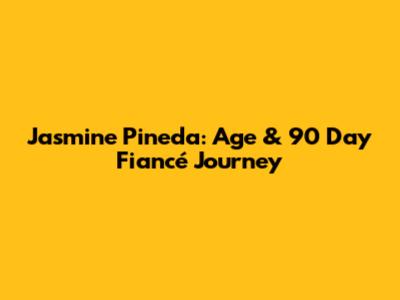 Jasmine Pineda: Age & 90 Day Fiancé Journey