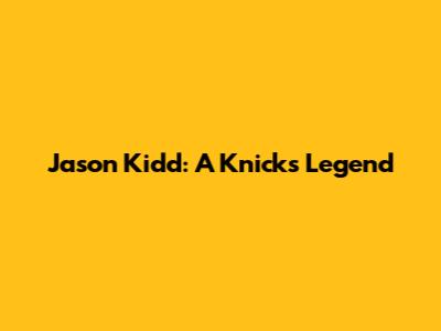 Jason Kidd: A Knicks Legend
