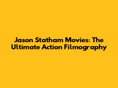 Jason Statham Movies: The Ultimate Action Filmography