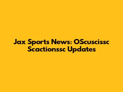 Jax Sports News: OScuscissc Scactionssc Updates