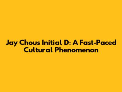 Jay Chou's Initial D: A Fast-Paced Cultural Phenomenon