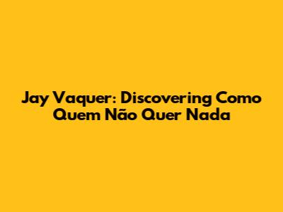 Jay Vaquer: Discovering 'Como Quem Não Quer Nada'