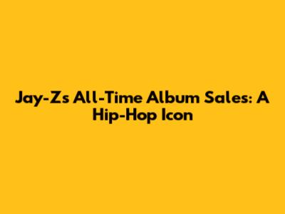 Jay-Z's All-Time Album Sales: A Hip-Hop Icon