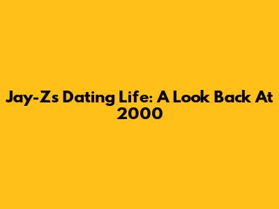 Jay-Z's Dating Life: A Look Back At 2000